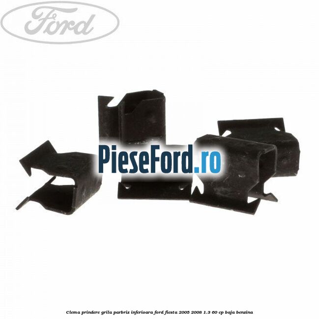 Clema prindere grila parbriz inferioara Ford Fiesta 2005-2008 1.3 60 cp BAJA benzina