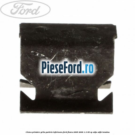 Clema prindere grila parbriz inferioara Ford Fiesta 2005-2008 1.3 69 cp A9JA, A9JB benzina