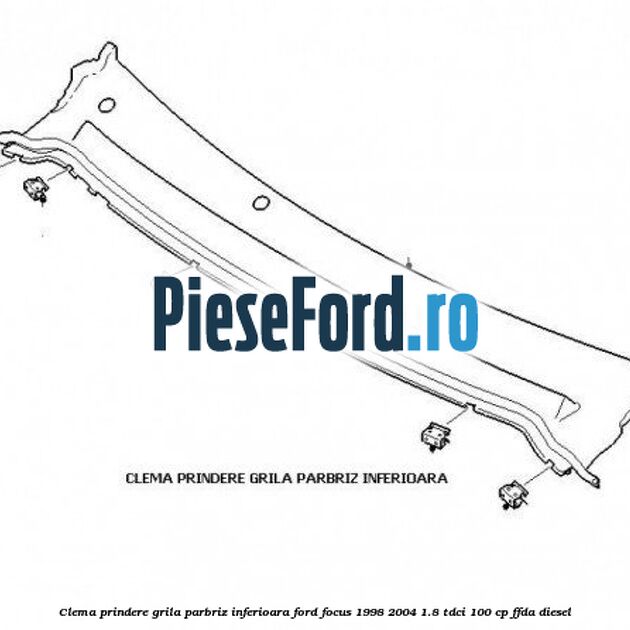 Clema prindere grila parbriz inferioara Ford Focus 1998-2004 1.8 TDCi 100 cp FFDA diesel