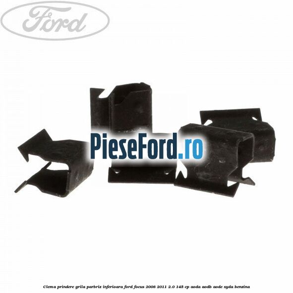 Clema prindere grila parbriz inferioara Ford Focus 2008-2011 2.0 145 cp AODA, AODB, AODE, SYDA benzina