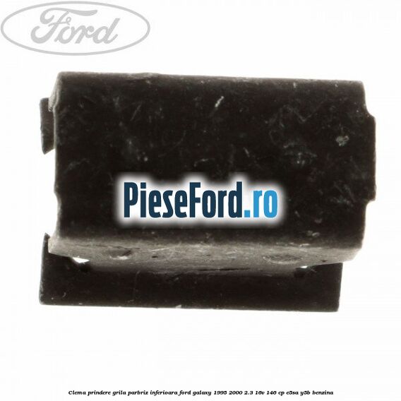 Clema prindere grila parbriz inferioara Ford Galaxy 1995-2000 2.3 16V 146 cp Clema prindere grila parbriz inferioara Ford Galaxy 1995-2000 2.3 16V 146 cp E5SA, Y5B benzina