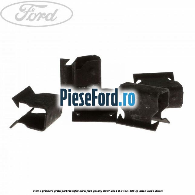 Clema prindere grila parbriz inferioara Ford Galaxy 2007-2014 2.0 TDCi 136 cp AZWC, UKWA diesel