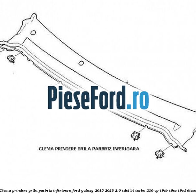 Clema prindere grila parbriz inferioara Ford Galaxy 2015-2023 2.0 TDCi BI-Turbo 210 cp Clema prindere grila parbriz inferioara Ford Galaxy 2015-2023 2.0 TDCi BI-Turbo 210 cp T9CB, T9CC, T9CD diesel