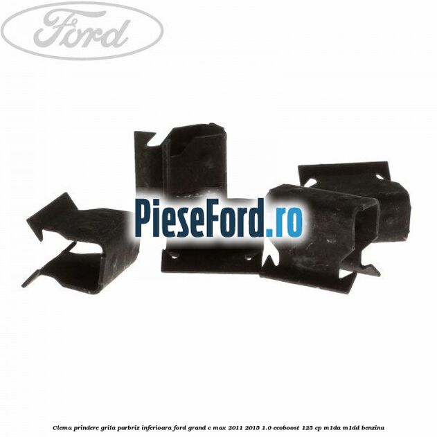 Clema prindere grila parbriz inferioara Ford Grand C-Max 2011-2015 1.0 EcoBoost 125 cp M1DA, M1DD benzina