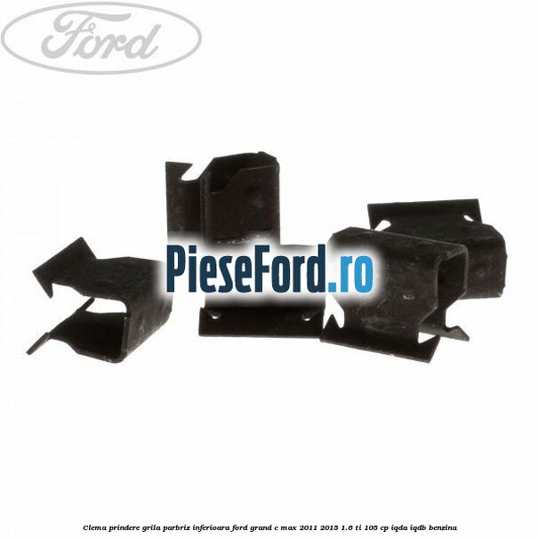Clema prindere grila parbriz inferioara Ford Grand C-Max 2011-2015 1.6 Ti 105 cp IQDA, IQDB benzina