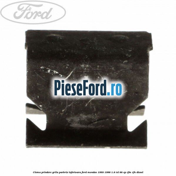 Clema prindere grila parbriz inferioara Ford Mondeo 1993-1996 1.8 TD 88 cp Clema prindere grila parbriz inferioara Ford Mondeo 1993-1996 1.8 TD 88 cp RFM, RFN diesel