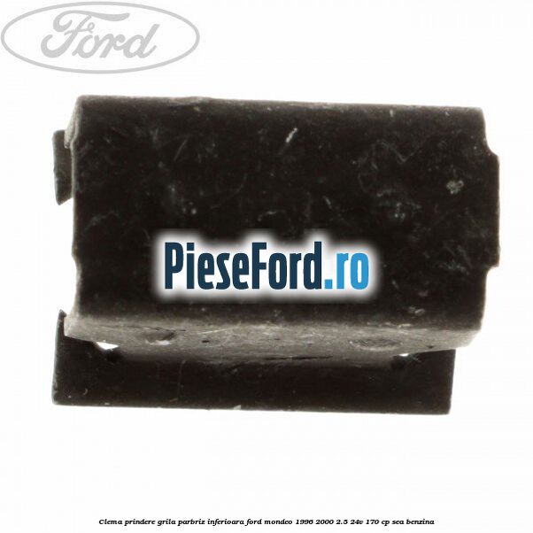 Clema prindere grila parbriz inferioara Ford Mondeo 1996-2000 2.5 24V 170 cp SEA benzina