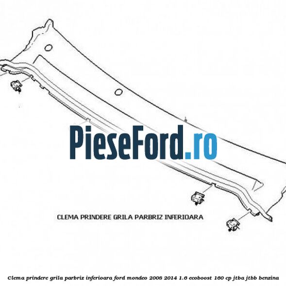 Clema prindere grila parbriz inferioara Ford Mondeo 2008-2014 1.6 EcoBoost 160 cp JTBA, JTBB benzina