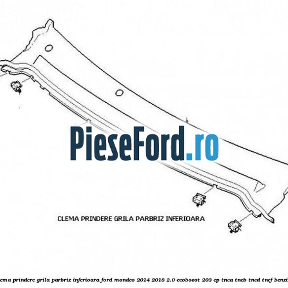 Clema prindere grila parbriz inferioara Ford Mondeo 2014-2018 2.0 EcoBoost 203 cp TNCA, TNCB, TNCD, TNCF benzina