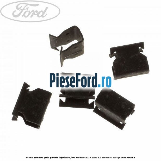 Clema prindere grila parbriz inferioara Ford Mondeo 2019-2023 1.5 EcoBoost 165 cp UNCN benzina