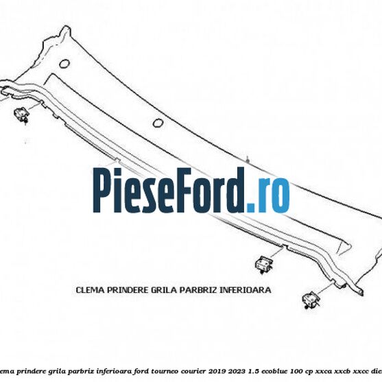 Clema prindere grila parbriz inferioara Ford Tourneo Courier 2019-2023 1.5 EcoBlue 100 cp XXCA, XXCB, XXCC diesel
