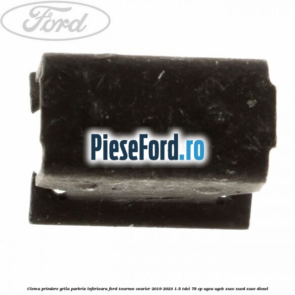 Clema prindere grila parbriz inferioara Ford Tourneo Courier 2019-2023 1.5 TDCi 75 cp UGCA, UGCB, XUCC, XUCD, XUCE, diesel