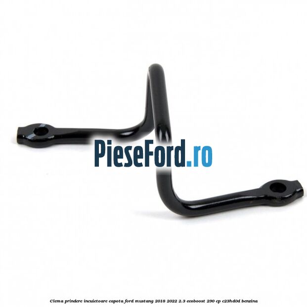 Clema prindere incuietoare capota Ford Mustang 2018-2022 2.3 EcoBoost 290 cp C23HD0D benzina