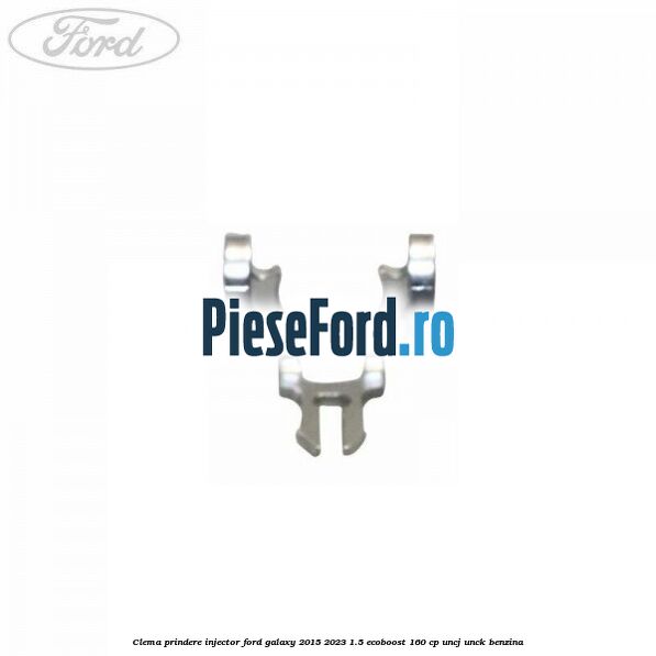 Clema prindere injector Ford Galaxy 2015-2023 1.5 EcoBoost 160 cp UNCJ, UNCK benzina