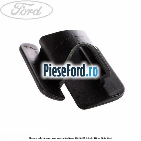 Clema prindere insonorizant capota Ford Focus 2004-2007 1.8 TDCi 115 cp Clema prindere insonorizant capota Ford Focus 2004-2007 1.8 TDCi 115 cp KKDA diesel