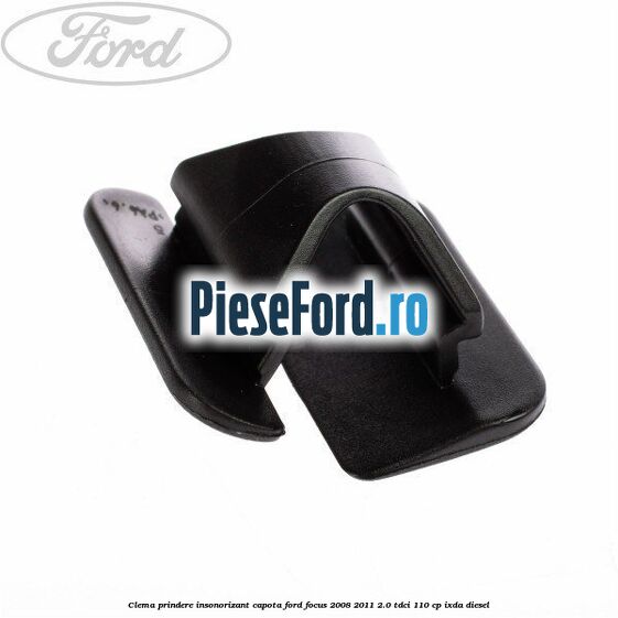 Clema prindere insonorizant capota Ford Focus 2008-2011 2.0 TDCi 110 cp IXDA diesel