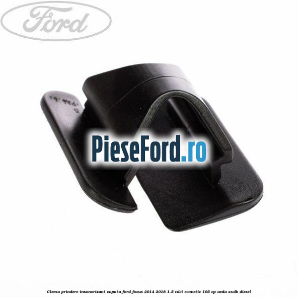 Clema prindere insonorizant capota Ford Focus 2014-2018 1.5 TDCi ECOnetic 105 cp AEDA, XXDB diesel