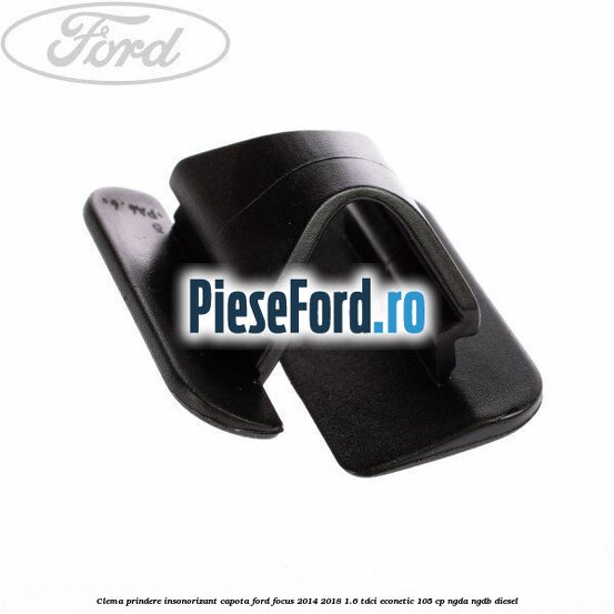 Clema prindere insonorizant capota Ford Focus 2014-2018 1.6 TDCi ECOnetic 105 cp Clema prindere insonorizant capota Ford Focus 2014-2018 1.6 TDCi ECOnetic 105 cp NGDA, NGDB diesel