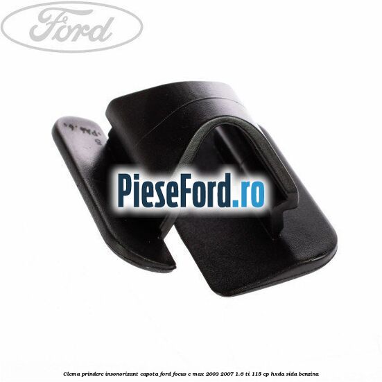Clema prindere insonorizant capota Ford Focus C-Max 2003-2007 1.6 Ti 115 cp HXDA, SIDA benzina