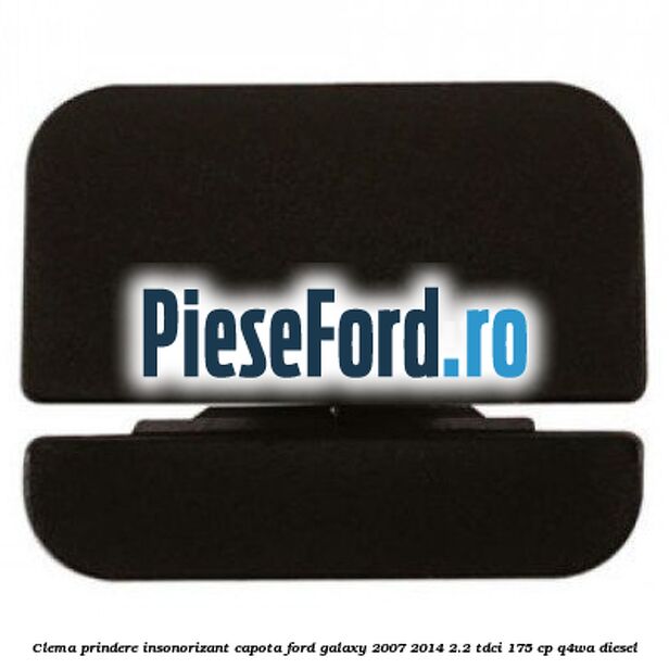 Clema prindere insonorizant capota Ford Galaxy 2007-2014 2.2 TDCi 175 cp Clema prindere insonorizant capota Ford Galaxy 2007-2014 2.2 TDCi 175 cp Q4WA diesel