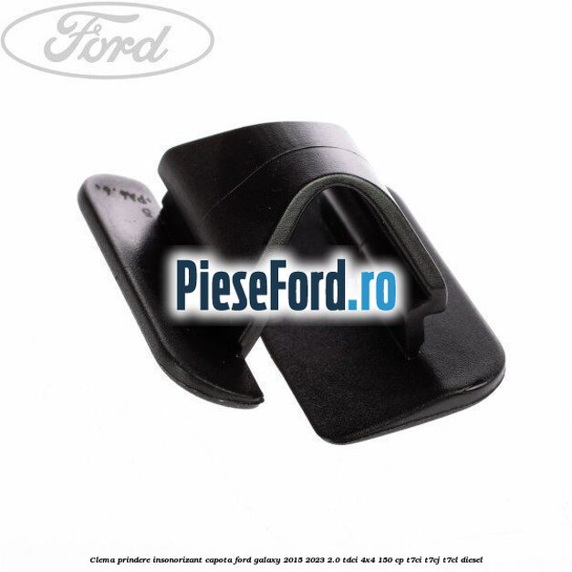 Clema prindere insonorizant capota Ford Galaxy 2015-2023 2.0 TDCi 4x4 150 cp Clema prindere insonorizant capota Ford Galaxy 2015-2023 2.0 TDCi 4x4 150 cp T7CI, T7CJ, T7CL diesel