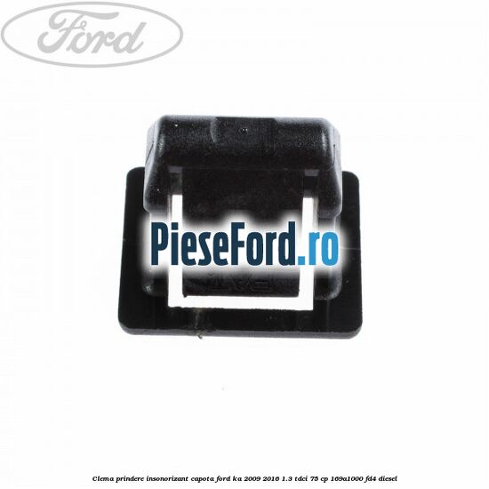 Clema prindere insonorizant capota Ford Ka 2009-2016 1.3 TDCi 75 cp 169A1000, FD4 diesel