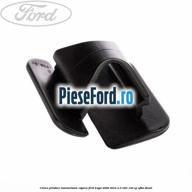 Clema prindere insonorizant capota Ford Kuga 2008-2012 2.0 TDCI 140 cp Clema prindere insonorizant capota Ford Kuga 2008-2012 2.0 TDCI 140 cp UFDA diesel