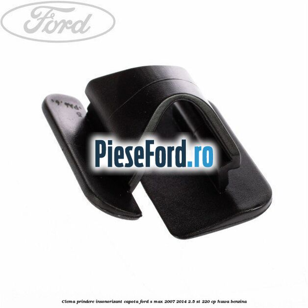 Clema prindere insonorizant capota Ford S-Max 2007-2014 2.5 ST 220 cp Clema prindere insonorizant capota Ford S-Max 2007-2014 2.5 ST 220 cp HUWA benzina