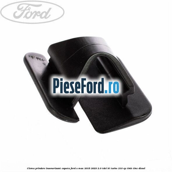 Clema prindere insonorizant capota Ford S-Max 2015-2023 2.0 TDCi BI-Turbo 210 cp T9CB, T9CC diesel