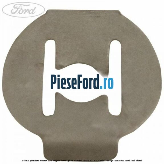 Clema prindere maner usa hayon combi Ford Mondeo 2014-2018 2.0 TDCi 180 cp Clema prindere maner usa hayon combi Ford Mondeo 2014-2018 2.0 TDCi 180 cp T8CA, T8CC, T8CD, T8CL diesel