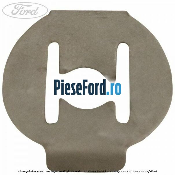 Clema prindere maner usa hayon combi Ford Mondeo 2014-2018 2.0 TDCi 4x4 150 cp Clema prindere maner usa hayon combi Ford Mondeo 2014-2018 2.0 TDCi 4x4 150 cp T7CA, T7CC, T7CD, T7CE, T7CF diesel
