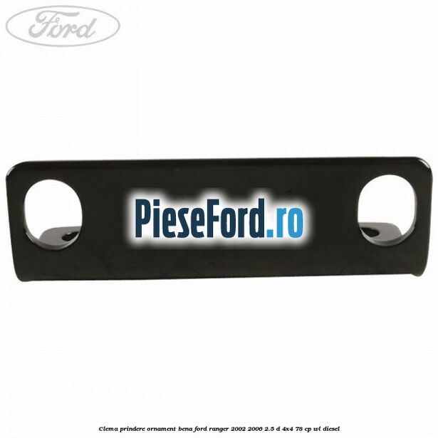 Clema prindere ornament bena Ford Ranger 2002-2006 2.5 D 4x4 78 cp WL diesel