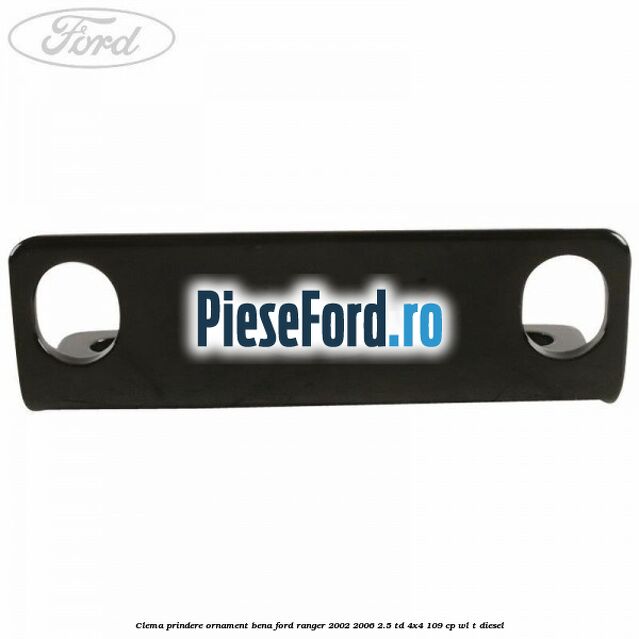 Clema prindere ornament bena Ford Ranger 2002-2006 2.5 TD 4x4 109 cp WL-T diesel