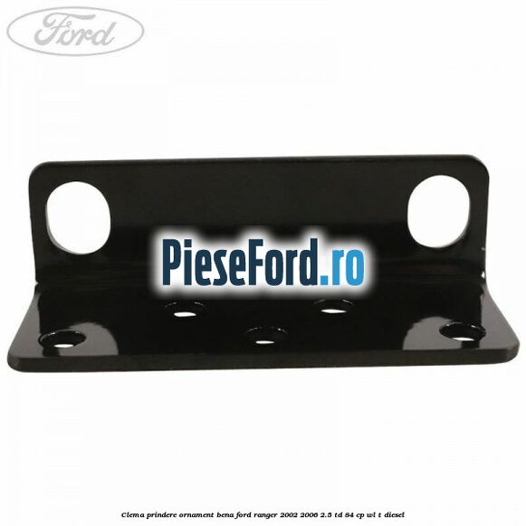 Clema prindere ornament bena Ford Ranger 2002-2006 2.5 TD 84 cp WL-T diesel