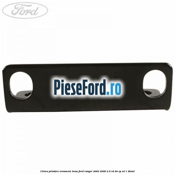 Clema prindere ornament bena Ford Ranger 2002-2006 2.5 TD 84 cp WL-T diesel