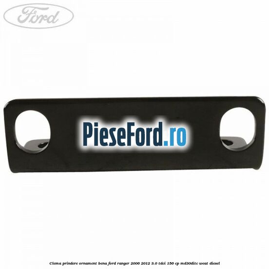 Clema prindere ornament bena Ford Ranger 2006-2012 3.0 TDCi 156 cp MD30DITC, WEAT diesel