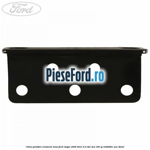 Clema prindere ornament bena Ford Ranger 2006-2012 3.0 TDCi 4x4 156 cp MD30DITC, WEC diesel