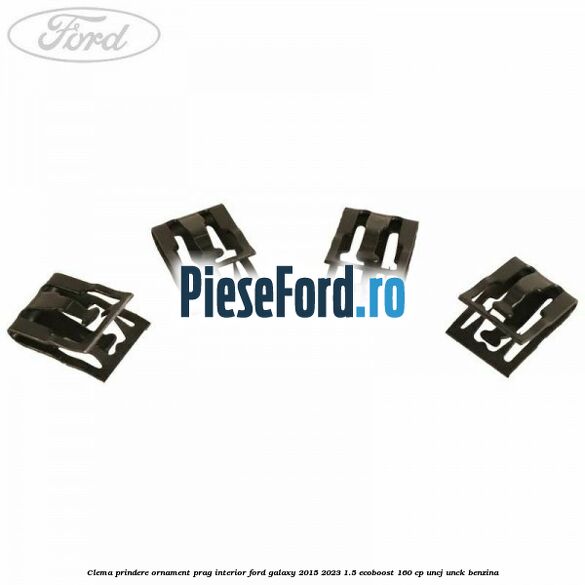 Clema prindere ornament prag interior Ford Galaxy 2015-2023 1.5 EcoBoost 160 cp Clema prindere ornament prag interior Ford Galaxy 2015-2023 1.5 EcoBoost 160 cp UNCJ, UNCK benzina