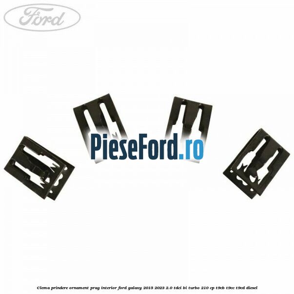 Clema prindere ornament prag interior Ford Galaxy 2015-2023 2.0 TDCi BI-Turbo 210 cp T9CB, T9CC, T9CD diesel