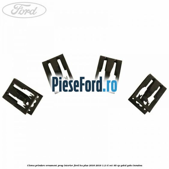 Clema prindere ornament prag interior Ford Ka plus 2016-2018 1.2 Ti-VCT 85 cp Clema prindere ornament prag interior Ford Ka plus 2016-2018 1.2 Ti-VCT 85 cp YSKD, YSKE benzina