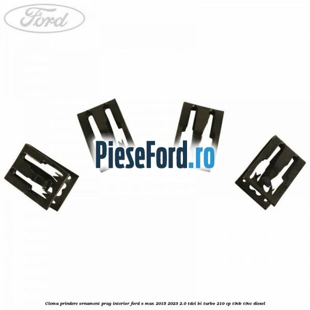 Clema prindere ornament prag interior Ford S-Max 2015-2023 2.0 TDCi BI-Turbo 210 cp T9CB, T9CC diesel