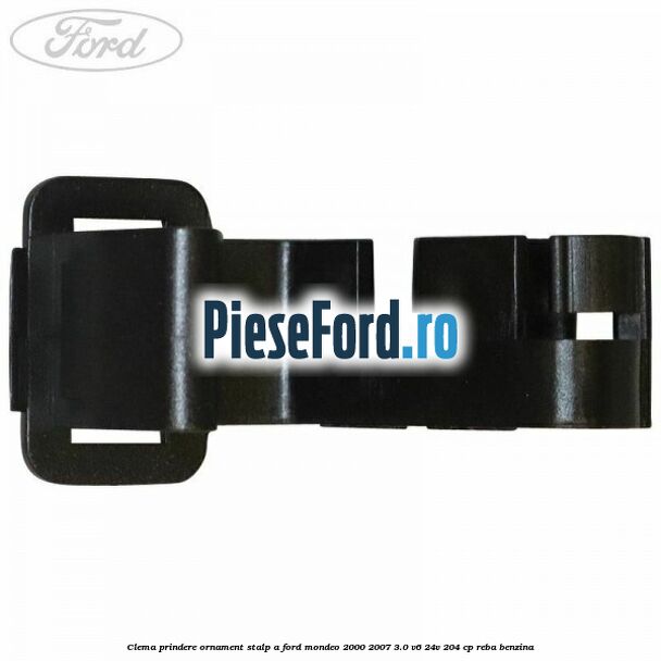 Clema prindere ornament stalp A Ford Mondeo 2000-2007 3.0 V6 24V 204 cp REBA benzina