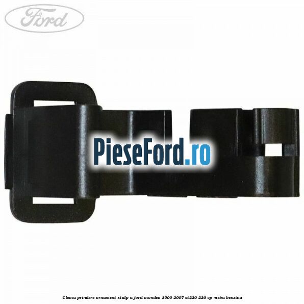 Clema prindere ornament stalp A Ford Mondeo 2000-2007 ST220 226 cp MEBA benzina