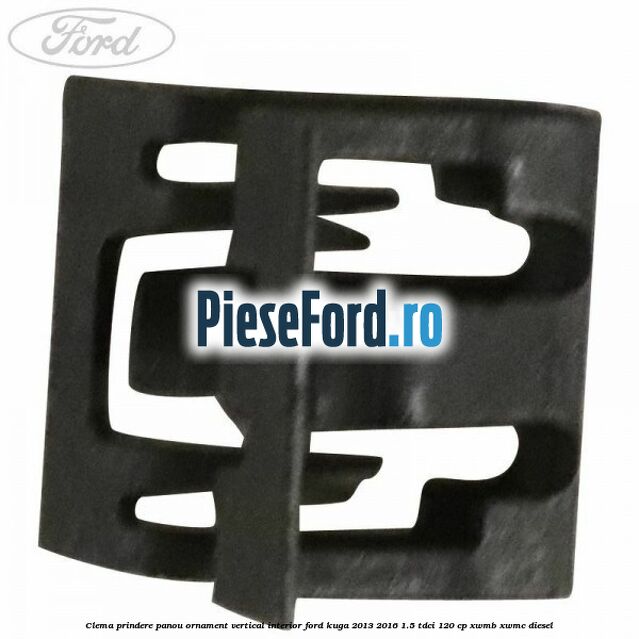 Clema prindere panou ornament vertical interior Ford Kuga 2013-2016 1.5 TDCi 120 cp XWMB, XWMC diesel