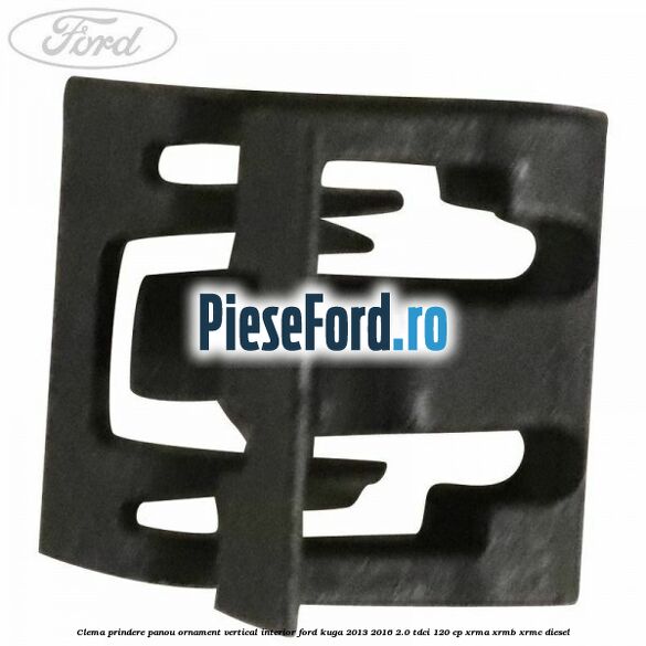 Clema prindere panou ornament vertical interior Ford Kuga 2013-2016 2.0 TDCi 120 cp XRMA, XRMB, XRMC diesel