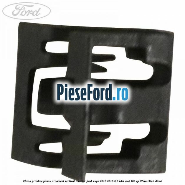 Clema prindere panou ornament vertical interior Ford Kuga 2016-2018 2.0 TDCi 4x4 150 cp Clema prindere panou ornament vertical interior Ford Kuga 2016-2018 2.0 TDCi 4x4 150 cp T7MA, T7MB diesel