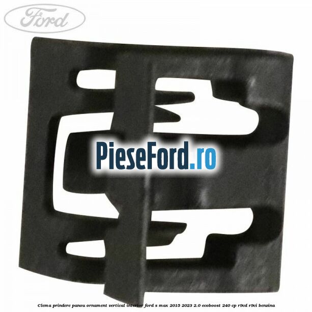 Clema prindere panou ornament vertical interior Ford S-Max 2015-2023 2.0 EcoBoost 240 cp Clema prindere panou ornament vertical interior Ford S-Max 2015-2023 2.0 EcoBoost 240 cp R9CD, R9CI benzina