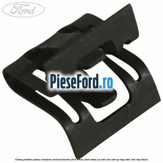 Clema prindere panou ornament vertical interior Ford S-Max 2015-2023 2.0 TDCi 4x4 180 cp T8CG, T8CH, T8CI, T8CJ diesel