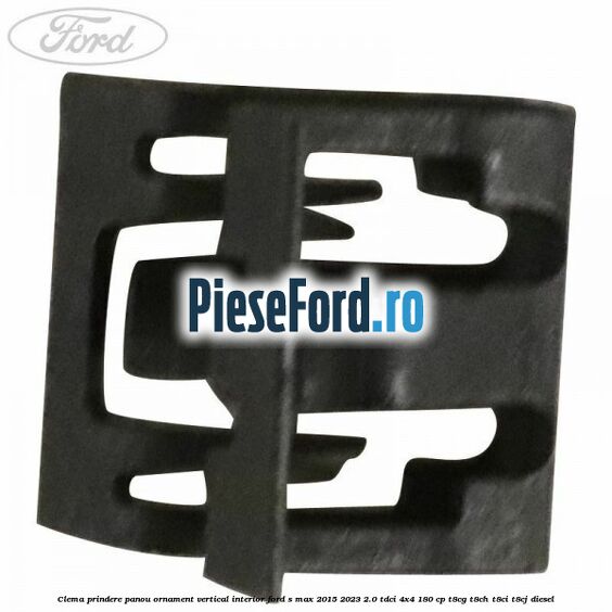 Clema prindere panou ornament vertical interior Ford S-Max 2015-2023 2.0 TDCi 4x4 180 cp T8CG, T8CH, T8CI, T8CJ diesel