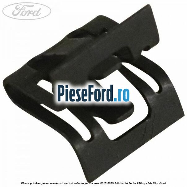 Clema prindere panou ornament vertical interior Ford S-Max 2015-2023 2.0 TDCi BI-Turbo 210 cp Clema prindere panou ornament vertical interior Ford S-Max 2015-2023 2.0 TDCi BI-Turbo 210 cp T9CB, T9CC diesel